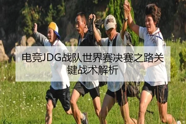 电竞JDG战队世界赛决赛之路关键战术解析