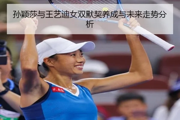 孙颖莎与王艺迪女双默契养成与未来走势分析